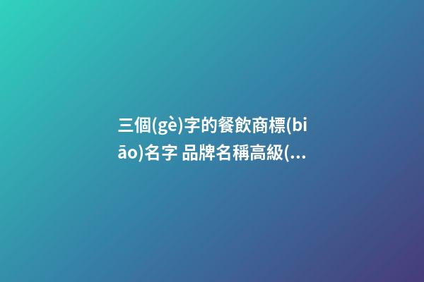 三個(gè)字的餐飲商標(biāo)名字 品牌名稱高級(jí)時(shí)尚,起名之家-第1張-商標(biāo)起名-玄機(jī)派